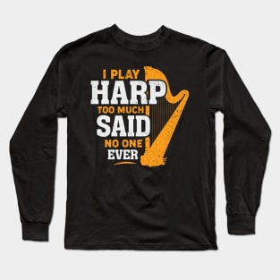 I Play Harp Too Much Said No One Ever Harpist Gift Long Sleeve T-Shirt